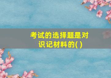 考试的选择题是对识记材料的( )